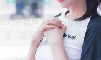 在黑料.168su官网上，回头就是“吃瓜行为”的顶端了！