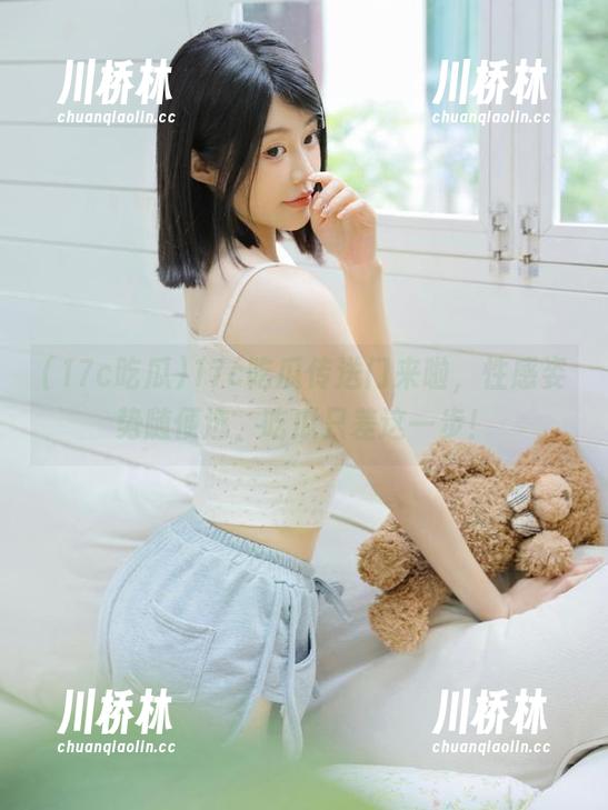 17c吃瓜传送门来啦，性感姿势随便选，吃瓜只差这一步！