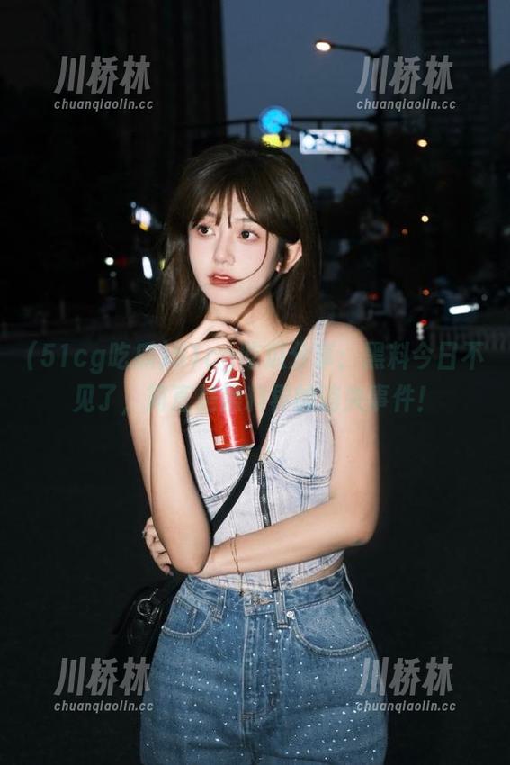 51cg吃瓜分享：黑料今日不见了，简直是黑料界的消失事件！