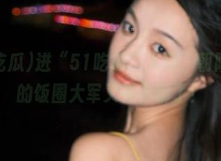 进“51吃瓜”入口，朝阳群众的饭圈大军又要开聊了！