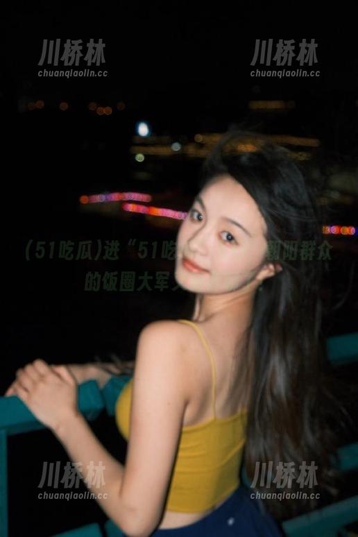 进“51吃瓜”入口，朝阳群众的饭圈大军又要开聊了！