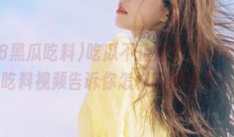 吃瓜不止是嘴，718黑瓜吃料视频告诉你怎样脑洞大开？