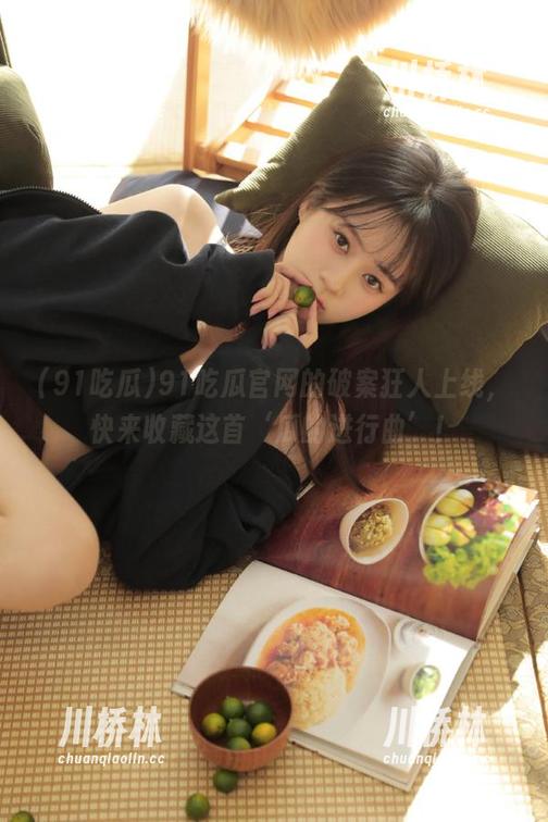91吃瓜 91吃瓜官网的破案狂人上线,快来收藏这首‘瓜的进行曲’!