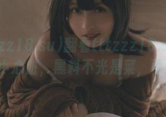 翻看tttzzz18.su网页像玩儿小心脏，黑料不光是菜，可别后悔!