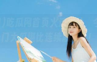 吃瓜网首页火速汇总，今日的热门大瓜堪比连续剧反转！