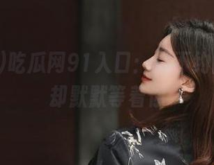 吃瓜网91入口：你不约而至，瓜却默默等着你