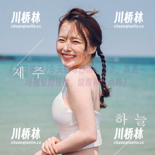 今天的每日黑料网页，真是一场视觉的冒险，能再神奇点吗？