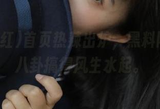 首页热辣出炉，黑料网红又把八卦搞得风生水起。